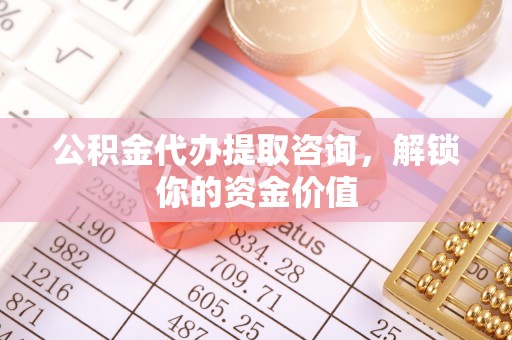大安公积金代办提取咨询，解锁你的资金价值