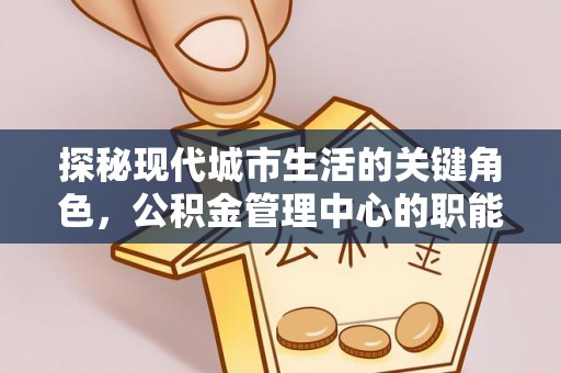 大安探秘现代城市生活的关键角色，公积金管理中心的职能与影响