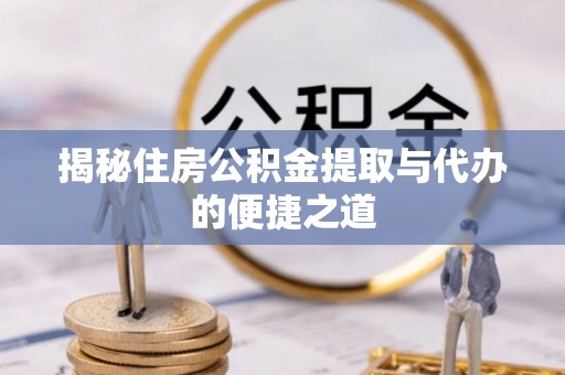 大安揭秘住房公积金提取与代办的便捷之道