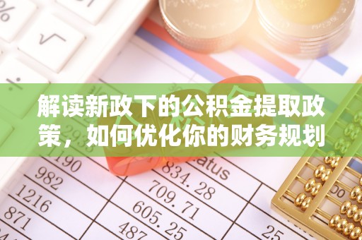 大安解读新政下的公积金提取政策，如何优化你的财务规划