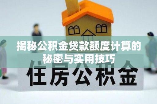 大安揭秘公积金贷款额度计算的秘密与实用技巧