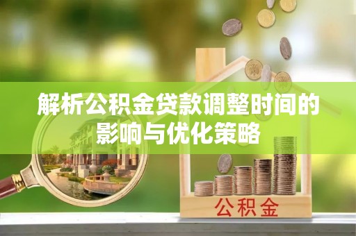大安解析公积金贷款调整时间的影响与优化策略