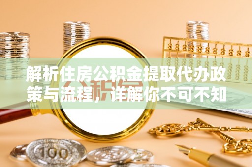 大安解析住房公积金提取代办政策与流程，详解你不可不知的关键点