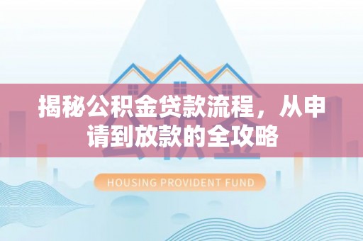 大安揭秘公积金贷款流程，从申请到放款的全攻略