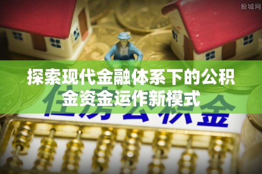 大安探索现代金融体系下的公积金资金运作新模式