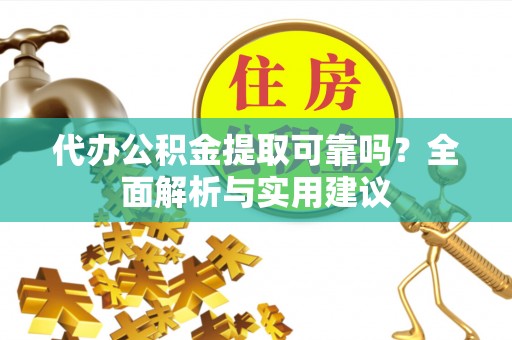 大安代办公积金提取可靠吗？全面解析与实用建议