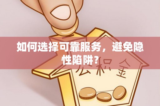 大安如何选择可靠服务，避免隐性陷阱？