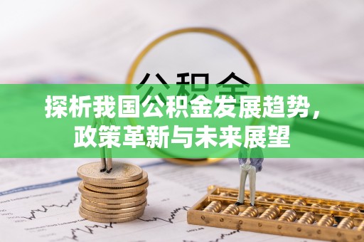 大安探析我国公积金发展趋势，政策革新与未来展望