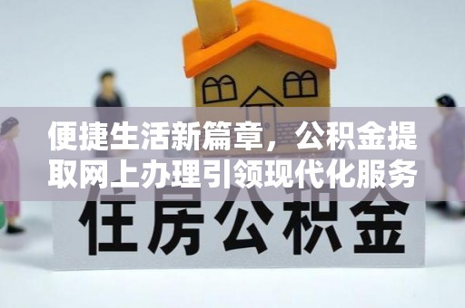 大安便捷生活新篇章，公积金提取网上办理引领现代化服务