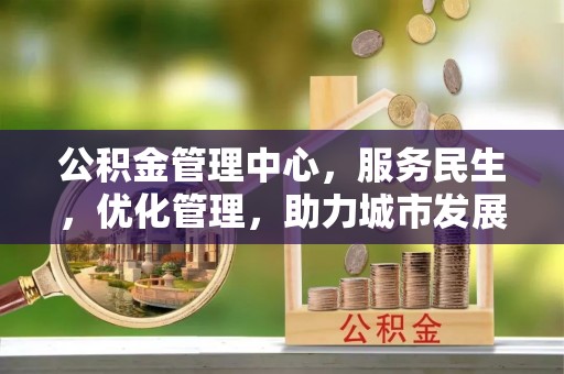 大安公积金管理中心，服务民生，优化管理，助力城市发展