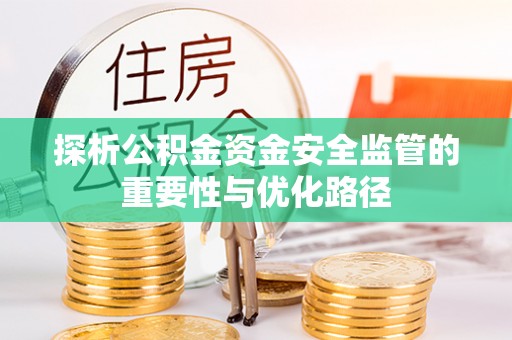 大安探析公积金资金安全监管的重要性与优化路径