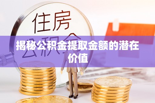 大安揭秘公积金提取金额的潜在价值