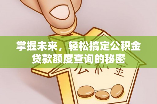大安掌握未来，轻松搞定公积金贷款额度查询的秘密