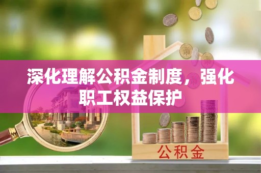 大安深化理解公积金制度，强化职工权益保护