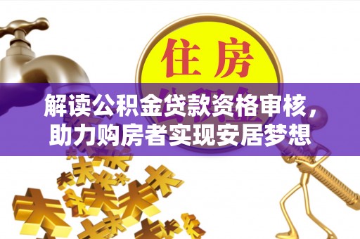 大安解读公积金贷款资格审核，助力购房者实现安居梦想