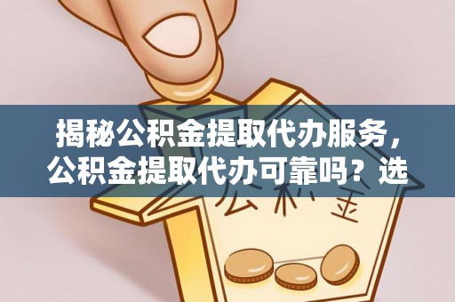 大安揭秘公积金提取代办服务，公积金提取代办可靠吗？选择需谨慎
