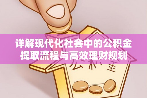 大安详解现代化社会中的公积金提取流程与高效理财规划