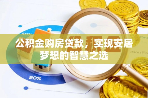 大安公积金购房贷款，实现安居梦想的智慧之选