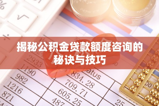 大安揭秘公积金贷款额度咨询的秘诀与技巧