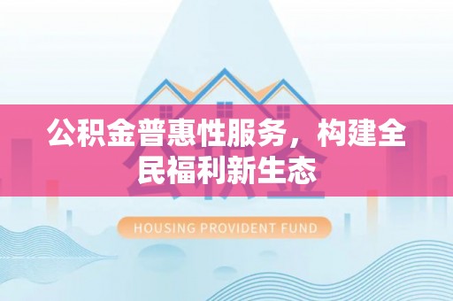 大安公积金普惠性服务，构建全民福利新生态