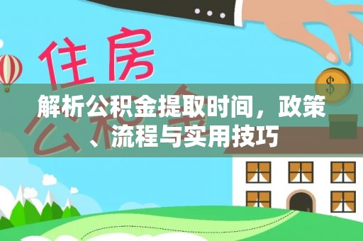 大安解析公积金提取时间，政策、流程与实用技巧