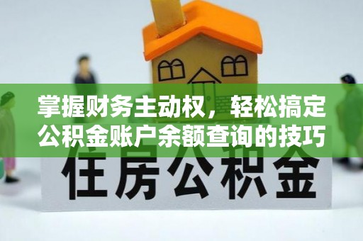 大安掌握财务主动权，轻松搞定公积金账户余额查询的技巧与方法