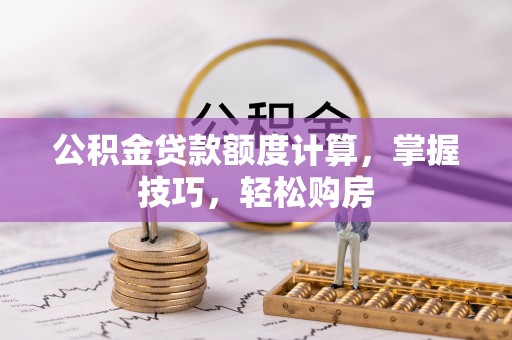 大安公积金贷款额度计算，掌握技巧，轻松购房