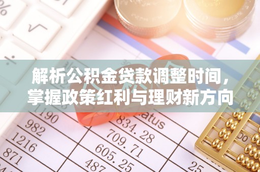 大安解析公积金贷款调整时间，掌握政策红利与理财新方向
