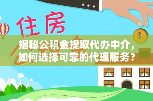 大安揭秘公积金提取代办中介，如何选择可靠的代理服务？