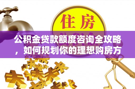 大安公积金贷款额度咨询全攻略，如何规划你的理想购房方案