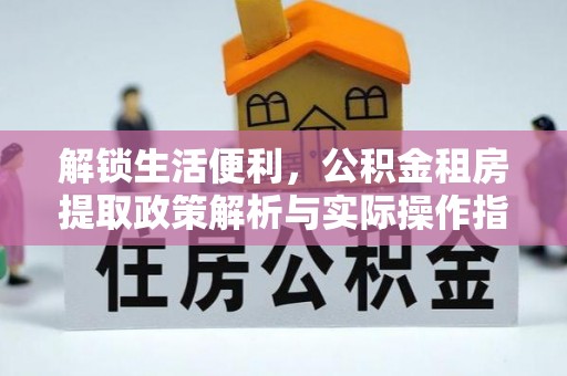 大安解锁生活便利，公积金租房提取政策解析与实际操作指南
