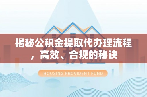 大安揭秘公积金提取代办理流程，高效、合规的秘诀