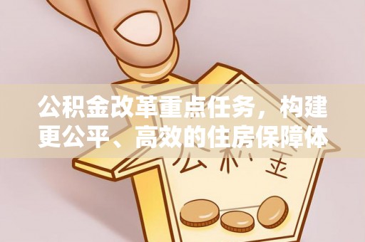 大安公积金改革重点任务，构建更公平、高效的住房保障体系