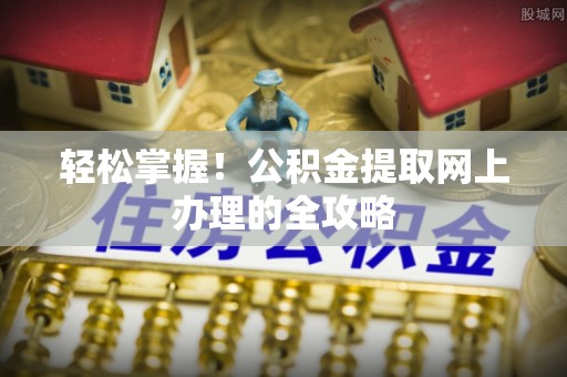 大安轻松掌握！公积金提取网上办理的全攻略