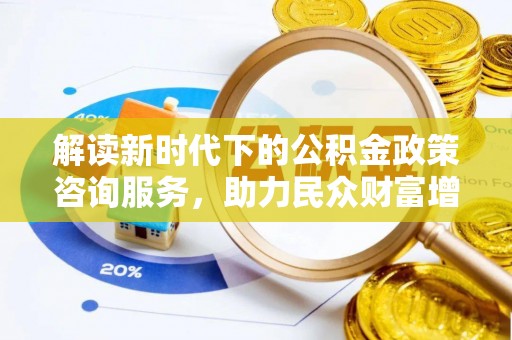 大安解读新时代下的公积金政策咨询服务，助力民众财富增值与安居梦想
