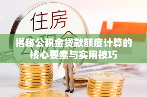 大安揭秘公积金贷款额度计算的核心要素与实用技巧
