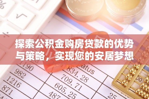 大安探索公积金购房贷款的优势与策略，实现您的安居梦想