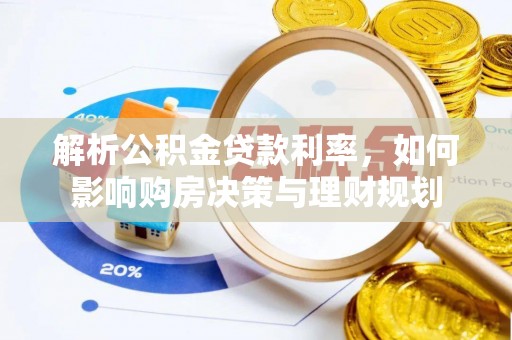 大安解析公积金贷款利率，如何影响购房决策与理财规划