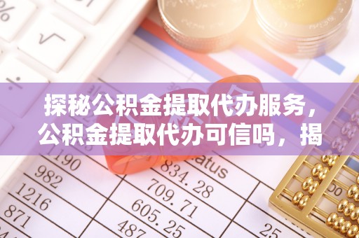 大安探秘公积金提取代办服务，公积金提取代办可信吗，揭秘真相与选择指南