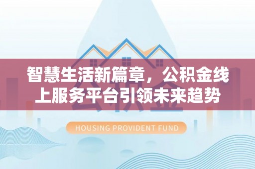 大安智慧生活新篇章，公积金线上服务平台引领未来趋势