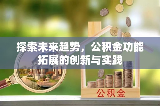 大安探索未来趋势，公积金功能拓展的创新与实践