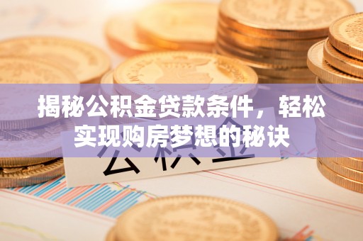 大安揭秘公积金贷款条件，轻松实现购房梦想的秘诀