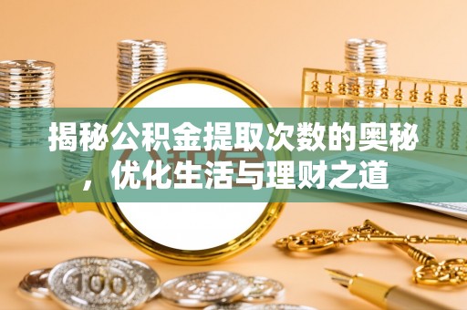 大安揭秘公积金提取次数的奥秘，优化生活与理财之道