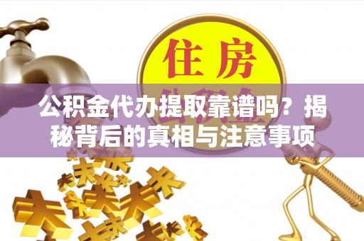 大安公积金代办提取靠谱吗？揭秘背后的真相与注意事项