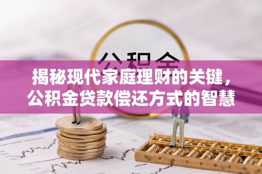 大安揭秘现代家庭理财的关键，公积金贷款偿还方式的智慧选择