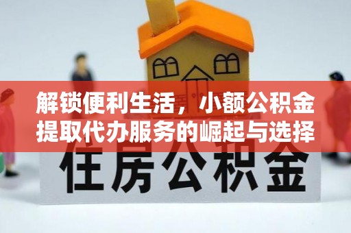 大安解锁便利生活，小额公积金提取代办服务的崛起与选择