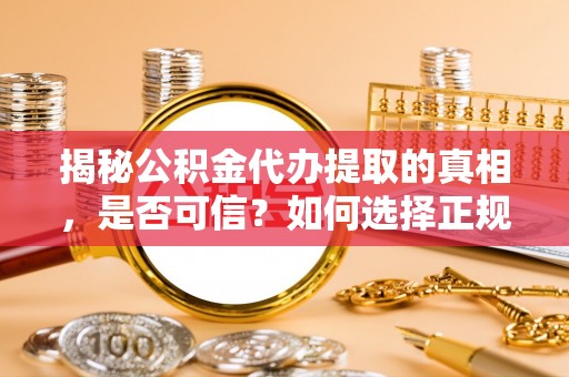 大安揭秘公积金代办提取的真相，是否可信？如何选择正规服务？