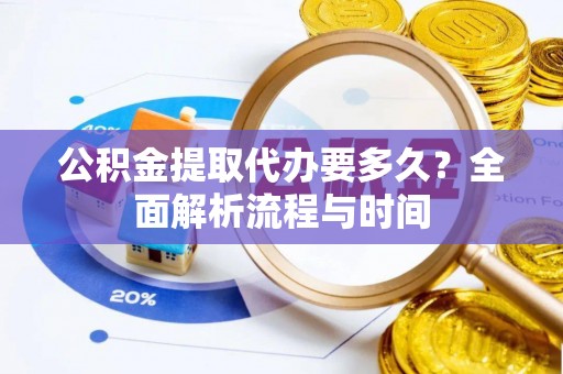 大安公积金提取代办要多久？全面解析流程与时间