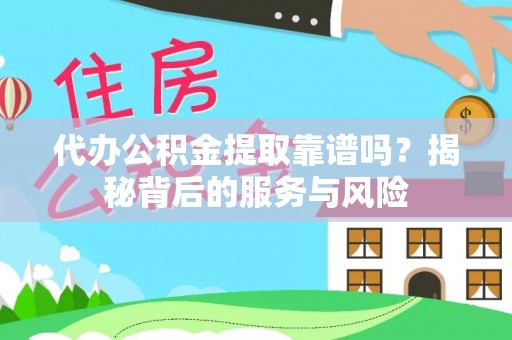 大安代办公积金提取靠谱吗？揭秘背后的服务与风险