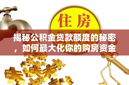 大安揭秘公积金贷款额度的秘密，如何最大化你的购房资金